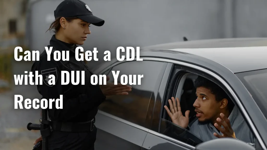 Can You Get a CDL with a DUI on Your Record